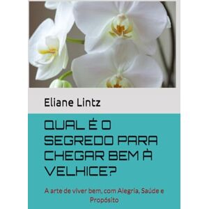 Paulim, Eliane Dias Carneiro Lintz QUAL É O SEGREDO PARA CHEGAR BEM À VELHICE?: A arte de viver bem, com Alegria, Saúde e Propósito Paulim, Eliane Dias Carneiro Lintz QUAL É O SEGREDO PARA CHEGAR BEM À VELHICE?: A arte de viver bem, com Alegria, Saúde e Propósito