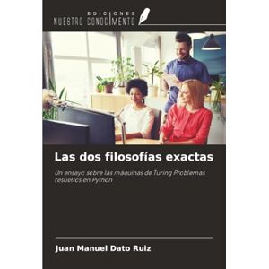 Dato Ruiz, Juan Manuel Las dos filosofías exactas: Un ensayo sobre las máquinas de Turing Problemas resueltos en Python Dato Ruiz, Juan Manuel Las dos filosofías exactas: Un ensayo sobre las máquinas de Turing Problemas resueltos en Python