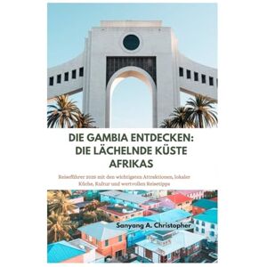 Christopher, Sanyang A. DIE GAMBIA ENTDECKEN: DIE LÄCHELNDE KÜSTE AFRIKAS: Reiseführer 2025 mit den wichtigsten Attraktionen, lokaler Küche, Kultur und wertvollen Reisetipps Christopher, Sanyang A. DIE GAMBIA ENTDECKEN: DIE LÄCHELNDE KÜSTE AFRIKAS: Reiseführer 2025 mit den wichtigsten Attraktionen, lokaler Küche, Kultur und wertvollen Reisetipps