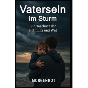 Morgenrot Vatersein im Sturm I Ein Tagebuch der Hoffnung und Wut: Ein intimes Tagebuch über das Vatersein im Ausnahmezustand unserer Gesellschaft Morgenrot Vatersein im Sturm I Ein Tagebuch der Hoffnung und Wut: Ein intimes Tagebuch über das Vatersein im Ausnahmezustand unserer Gesellschaft