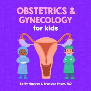 Nguyen MD, Betty Obstetrics and Gynecology for Kids: A Fun Picture Book About the Female Reproductive System for Children (Gift for Kids, Teachers, and Medical Students) (Medical School for Kids) Nguyen MD, Betty Obstetrics and Gynecology for Kids: A Fun Picture Book About the Female Reproductive System for Children (Gift for Kids, Teachers, and Medical Students) (Medical School for Kids)