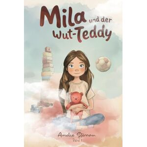 Sternau, Amelie Mila und der Wut-Teddy Band 1 Mila und ihre Gefühle: Ein Kinderbuch über Wut, Mut und Selbstvertrauen für Kinder ab 6 Jahren Sternau, Amelie Mila und der Wut-Teddy Band 1 Mila und ihre Gefühle: Ein Kinderbuch über Wut, Mut und Selbstvertrauen für Kinder ab 6 Jahren