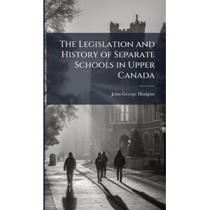 Hodgins, John George The Legislation and History of Separate Schools in Upper Canada Hodgins, John George The Legislation and History of Separate Schools in Upper Canada