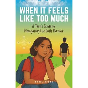 Opoku, Cyril When It Feels Like Too Much: A Teen’s Guide to Navigating Life with Purpose Opoku, Cyril When It Feels Like Too Much: A Teen’s Guide to Navigating Life with Purpose