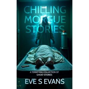 Evans, Eve Chilling Morgue Stories: A Terrifying Collection of Ghost Stories Evans, Eve Chilling Morgue Stories: A Terrifying Collection of Ghost Stories