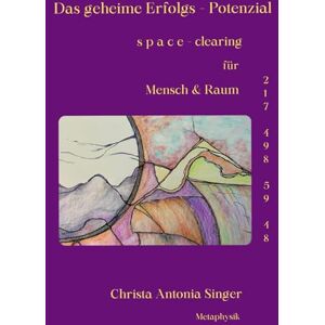 Singer, Christa Antonia Das geheime Erfolgs Potenzial s p a c e clearing für Mensch & Raum: Die Kunst, Räume in Kraftzentren des Erfolgs zu verwandeln Singer, Christa Antonia Das geheime Erfolgs Potenzial s p a c e clearing für Mensch & Raum: Die Kunst, Räume in Kraftzentren des Erfolgs zu verwandeln