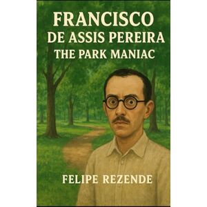 REZENDE, FELIPE ERAK Francisco de Assis Pereira: The Park Maniac (Voices of Evil: The Minds of History’s Most Notorious Serial Killers) REZENDE, FELIPE ERAK Francisco de Assis Pereira: The Park Maniac (Voices of Evil: The Minds of History’s Most Notorious Serial Killers)