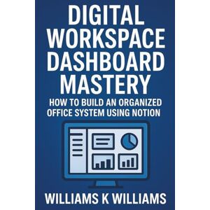 WILLIAMS, WILLIAMS K. DIGITAL WORKSPACE DASHBOARD MASTERY: How to Build an Organized Office System Using Notion (The Digital Mastery Collection) WILLIAMS, WILLIAMS K. DIGITAL WORKSPACE DASHBOARD MASTERY: How to Build an Organized Office System Using Notion (The Digital Mastery Collection)