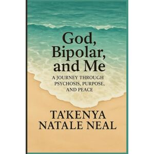 Natale Neal, Ta’Kenya God, Bipolar, and Me: A Journey Through Psychosis, Purpose, and Peace Natale Neal, Ta’Kenya God, Bipolar, and Me: A Journey Through Psychosis, Purpose, and Peace