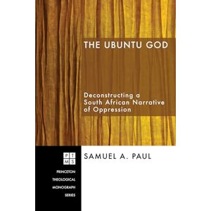 Paul, Samuel A. The Ubuntu God: Deconstructing a South African Narrative of Oppression (Princeton Theological Monograph Series): 101 Paul, Samuel A. The Ubuntu God: Deconstructing a South African Narrative of Oppression (Princeton Theological Monograph Series): 101