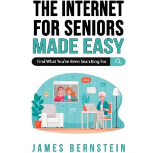 Bernstein, James The Internet for Seniors Made Easy: Find What You've Been Searching For (Computers for Seniors Made Easy) Bernstein, James The Internet for Seniors Made Easy: Find What You've Been Searching For (Computers for Seniors Made Easy)