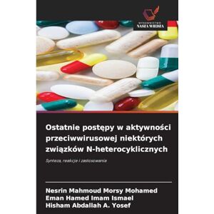 Morsy Mohamed, Nesrin Mahmoud Ostatnie postępy w aktywności przeciwwirusowej niektórych związków N-heterocyklicznych: Synteza, reakcje i zastosowania Morsy Mohamed, Nesrin Mahmoud Ostatnie postępy w aktywności przeciwwirusowej niektórych związków N-heterocyklicznych: Synteza, reakcje i zastosowania