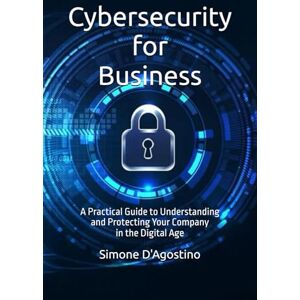 D'Agostino, Simone Cybersecurity for Business: A Practical Guide to Understanding and Protecting Your Company in the Digital Age (Business Tech Essentials) D'Agostino, Simone Cybersecurity for Business: A Practical Guide to Understanding and Protecting Your Company in the Digital Age (Business Tech Essentials)