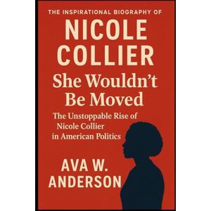 W. ANDERSON, AVA THE INSPIRATIONAL BIOGRAPHY OF NICOLE COLLIER: "She Wouldn’t Be Moved: The Unstoppable Rise of Nicole Collier in American Politics W. ANDERSON, AVA THE INSPIRATIONAL BIOGRAPHY OF NICOLE COLLIER: "She Wouldn’t Be Moved: The Unstoppable Rise of Nicole Collier in American Politics