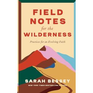 Bessey, Sarah Field Notes for the Wilderness: Practices for an Evolving Faith Bessey, Sarah Field Notes for the Wilderness: Practices for an Evolving Faith