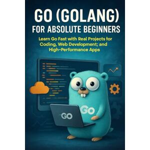 Rhea, Alexander Go (Golang) for Absolute Beginners: Learn Go Fast with Real Projects for Coding, Web Development, and High-Performance Apps Rhea, Alexander Go (Golang) for Absolute Beginners: Learn Go Fast with Real Projects for Coding, Web Development, and High-Performance Apps