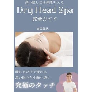 吉田佳代 深い癒しと小顔を叶える 『ドライヘッドスパ完全ガイド: 理論 ツボ 施術のすべてがわかる 吉田佳代 深い癒しと小顔を叶える 『ドライヘッドスパ完全ガイド: 理論 ツボ 施術のすべてがわかる