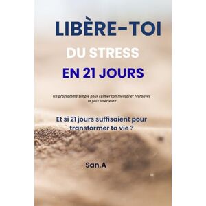 A, San Libère-toi du stress en 21 jours: Et si 21 jours suffisaient pour transformer ta vie ? A, San Libère-toi du stress en 21 jours: Et si 21 jours suffisaient pour transformer ta vie ?