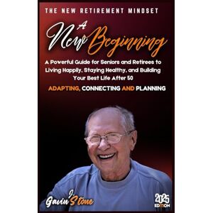 Stone, Gavin J. A NEW BEGINNING: A Powerful Guide for seniors and Retirees to Living Happily, Staying Healthy, and Building your Best Life After 50 Stone, Gavin J. A NEW BEGINNING: A Powerful Guide for seniors and Retirees to Living Happily, Staying Healthy, and Building your Best Life After 50