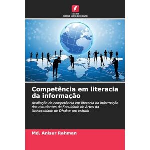 Anisur Rahman, MD Competência em literacia da informação: Avaliação da competência em literacia da informação dos estudantes da Faculdade de Artes da Universidade de Dhaka: um estudo Anisur Rahman, MD Competência em literacia da informação: Avaliação da competência em literacia da informação dos estudantes da Faculdade de Artes da Universidade de Dhaka: um estudo