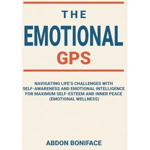 BONIFACE, ABDON The Emotional GPS: Navigating life’s challenges with self-awareness and emotional intelligence for maximum self-esteem and inner peace (emotional wellness) BONIFACE, ABDON The Emotional GPS: Navigating life’s challenges with self-awareness and emotional intelligence for maximum self-esteem and inner peace (emotional wellness)