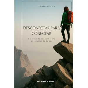 Gómez, Francesc J. Desconectar para Conectar: Un Viaje de Conocimiento al Interior de tu Ser Gómez, Francesc J. Desconectar para Conectar: Un Viaje de Conocimiento al Interior de tu Ser