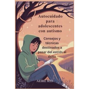KEI, AEIRE Autocuidado para adolescentes con autismo: Consejos y técnicas destinados a pasar del estrés al éxito KEI, AEIRE Autocuidado para adolescentes con autismo: Consejos y técnicas destinados a pasar del estrés al éxito