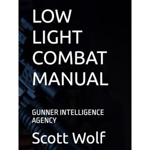 Scott LOW LIGHT COMBAT MANUAL: GUNNER INTELLIGENCE AGENCY (GIA Files) Scott LOW LIGHT COMBAT MANUAL: GUNNER INTELLIGENCE AGENCY (GIA Files)