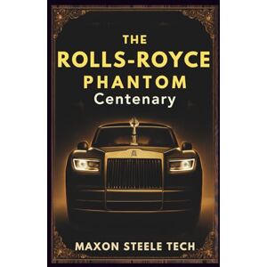 Tech, Maxon Steele THE ROLLS-ROYCE PHANTOM CENTENARY: Mastering Luxury & Engineering: Inside the Limited-Edition Centennial Collection – A Must-Have for Rolls-Royce Enthusiasts and Luxury Car Collectors Tech, Maxon Steele THE ROLLS-ROYCE PHANTOM CENTENARY: Mastering Luxury & Engineering: Inside the Limited-Edition Centennial Collection – A Must-Have for Rolls-Royce Enthusiasts and Luxury Car Collectors