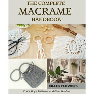 Flowers, Craig The Complete Macrame Handbook: Knots, Bags, Patterns, and Plant Holders Flowers, Craig The Complete Macrame Handbook: Knots, Bags, Patterns, and Plant Holders