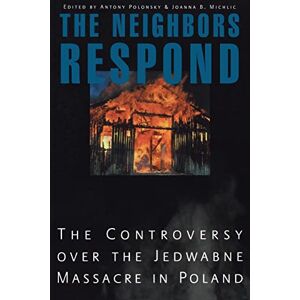 The Neighbors Respond: The Controversy over the Jedwabne Massacre in Poland The Neighbors Respond: The Controversy over the Jedwabne Massacre in Poland