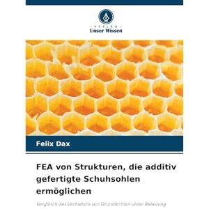 Dax, Felix FEA von Strukturen, die additiv gefertigte Schuhsohlen ermöglichen: Vergleich des Verhaltens von Grundformen unter Belastung Dax, Felix FEA von Strukturen, die additiv gefertigte Schuhsohlen ermöglichen: Vergleich des Verhaltens von Grundformen unter Belastung