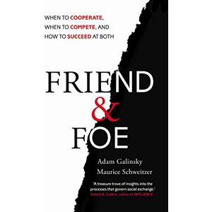 Galinsky, Adam Friend and Foe: When to Cooperate, When to Compete, and How to Succeed at Both Galinsky, Adam Friend and Foe: When to Cooperate, When to Compete, and How to Succeed at Both