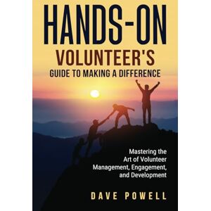 Powell, Dave Hands-On: The Volunteer’s Guide to Making a Difference: Mastering the Art of Volunteer Management, Engagement, and Development Powell, Dave Hands-On: The Volunteer’s Guide to Making a Difference: Mastering the Art of Volunteer Management, Engagement, and Development