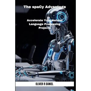 Daniel, Oliver R The spaCy Advantage: Accelerate Your Natural Language Processing Projects: 1 Daniel, Oliver R The spaCy Advantage: Accelerate Your Natural Language Processing Projects: 1