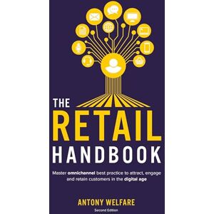 Welfare, Antony The Retail Handbook (Second Edition): Master omnichannel best practice to attract, engage and retain customers in the digital age Welfare, Antony The Retail Handbook (Second Edition): Master omnichannel best practice to attract, engage and retain customers in the digital age