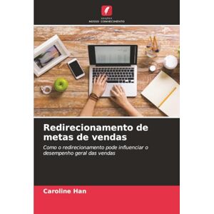 Han, Caroline Redirecionamento de metas de vendas: Como o redirecionamento pode influenciar o desempenho geral das vendas Han, Caroline Redirecionamento de metas de vendas: Como o redirecionamento pode influenciar o desempenho geral das vendas