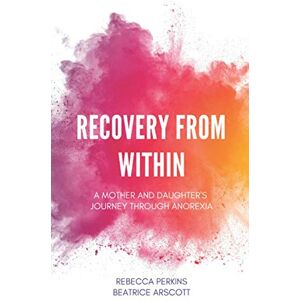 Perkins, Rebecca Recovery from Within: A mother and daughter's journey through anorexia Perkins, Rebecca Recovery from Within: A mother and daughter's journey through anorexia