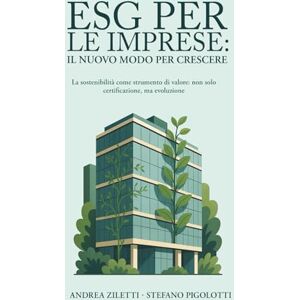 Ziletti, Andrea ESG PER LE IMPRESE: IL NUOVO MODO PER CRESCERE: La sostenibilità come strumento di valore: non solo certificazione, ma evoluzione Ziletti, Andrea ESG PER LE IMPRESE: IL NUOVO MODO PER CRESCERE: La sostenibilità come strumento di valore: non solo certificazione, ma evoluzione