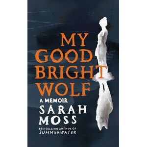 Moss, Sarah My Good Bright Wolf: a boundary-breaking memoir about one woman's body and mind Moss, Sarah My Good Bright Wolf: a boundary-breaking memoir about one woman's body and mind