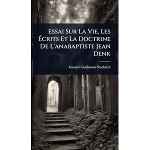 Roehrich, Gustave Guillaume Essai Sur La Vie, Les Écrits Et La Doctrine De L'anabaptiste Jean Denk Roehrich, Gustave Guillaume Essai Sur La Vie, Les Écrits Et La Doctrine De L'anabaptiste Jean Denk