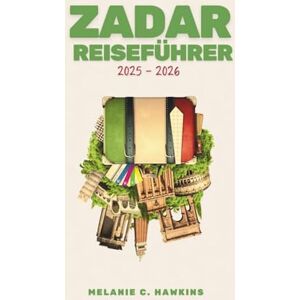 Hawkins, Melanie C. ZADAR REISEFÜHRER 2025-2026: Erkunden Sie Kroatiens dalmatinische Küste mit Inselabenteuern, historischen Altstadtspaziergängen, kulinarischen Erlebnissen, Outdoor-Ausflügen und Tagesausflügen. Hawkins, Melanie C. ZADAR REISEFÜHRER 2025-2026: Erkunden Sie Kroatiens dalmatinische Küste mit Inselabenteuern, historischen Altstadtspaziergängen, kulinarischen Erlebnissen, Outdoor-Ausflügen und Tagesausflügen.