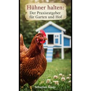 Kautz, Sebastian Hühner halten: Der Praxisratgeber für Garten und Hof Kautz, Sebastian Hühner halten: Der Praxisratgeber für Garten und Hof
