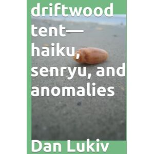 Lukiv, Dan driftwood tent—haiku, senryu, and anomalies Lukiv, Dan driftwood tent—haiku, senryu, and anomalies