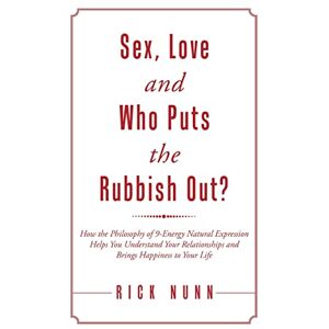 Nunn, Rick Sex, Love and Who Puts the Rubbish Out?: How the Philosophy of 9-Energy Natural Expression Helps You Understand Your Relationships and Brings Happiness to Your Life Nunn, Rick Sex, Love and Who Puts the Rubbish Out?: How the Philosophy of 9-Energy Natural Expression Helps You Understand Your Relationships and Brings Happiness to Your Life