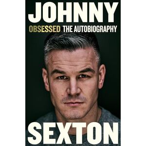 Sexton, Johnny Obsessed: The Autobiography: The highly anticipated sports autobiography from the Irish Rugby legend Sexton, Johnny Obsessed: The Autobiography: The highly anticipated sports autobiography from the Irish Rugby legend