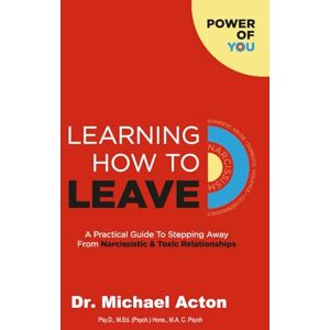 Acton, Michael Padraig Learning How To Leave: A Practical Guide To Stepping Away From Narcissistic & Toxic Relationships: 1 (Power Of You) Acton, Michael Padraig Learning How To Leave: A Practical Guide To Stepping Away From Narcissistic & Toxic Relationships: 1 (Power Of You)