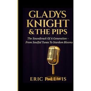 P. Lewis, Eric GLADYS KNIGHT & THE PIPS: The Soundtrack Of A Generation – From Soulful Tunes To Stardom Blooms P. Lewis, Eric GLADYS KNIGHT & THE PIPS: The Soundtrack Of A Generation – From Soulful Tunes To Stardom Blooms