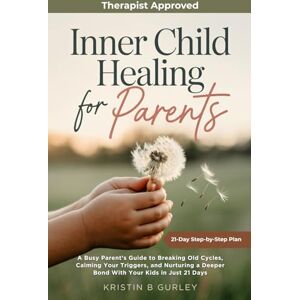 Gurley, Kristin Inner Child Healing for Parents: A Busy Parent’s Guide to Breaking Old Cycles, Calming Your Triggers, and Nurturing a Deeper Bond With Your Kids in Just 21 Days Gurley, Kristin Inner Child Healing for Parents: A Busy Parent’s Guide to Breaking Old Cycles, Calming Your Triggers, and Nurturing a Deeper Bond With Your Kids in Just 21 Days