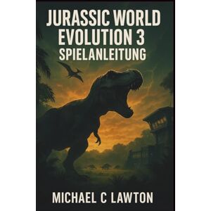 Lawton, Michael C. Jurassic World Evolution 3 Spielanleitung: Meistern Sie jede Herausforderung: Das All-in-One-Handbuch zu Jurassic World Evolution 3 für Kampagnen, Chaostheorie, Herausforderungen und Sandbox-Parks Lawton, Michael C. Jurassic World Evolution 3 Spielanleitung: Meistern Sie jede Herausforderung: Das All-in-One-Handbuch zu Jurassic World Evolution 3 für Kampagnen, Chaostheorie, Herausforderungen und Sandbox-Parks